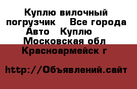 Куплю вилочный погрузчик! - Все города Авто » Куплю   . Московская обл.,Красноармейск г.